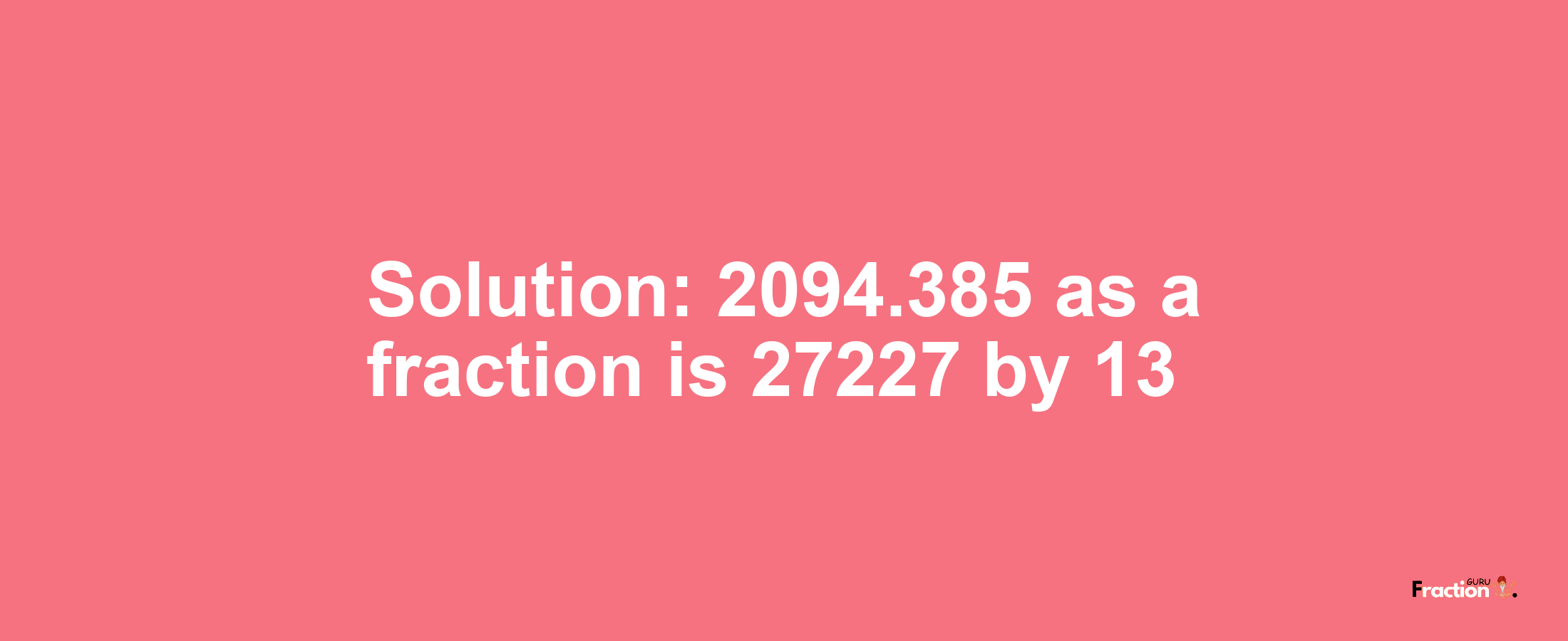 Solution:2094.385 as a fraction is 27227/13